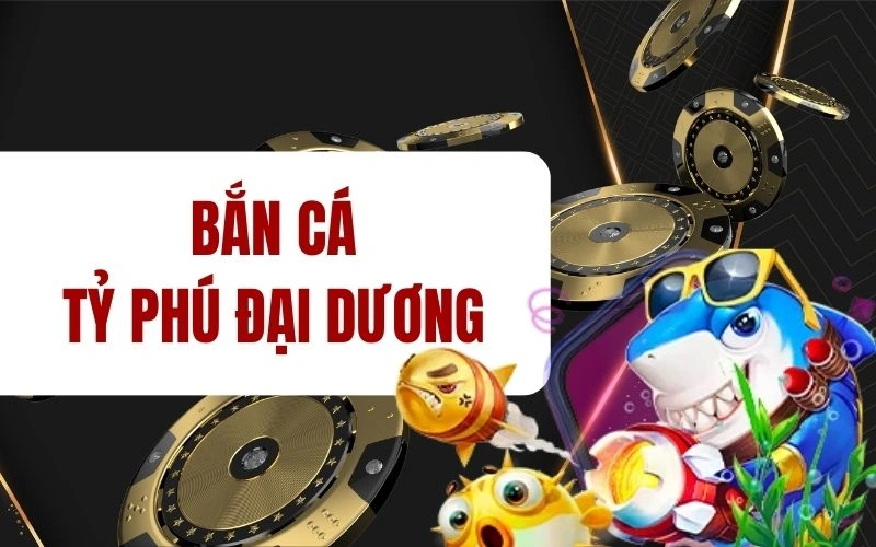 Bắn cá tỷ phú đại dương